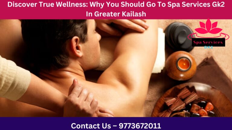 Discover True Wellness: Why You Should Go To Spa Services Gk2 In Greater Kailash